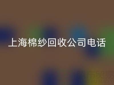 上海棉纱回收公司电话号码有哪些——回收库存棉纱厂家