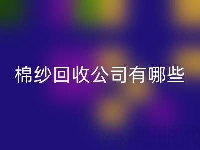 上海棉纱回收公司有哪些地址——长期棉纱收购厂家