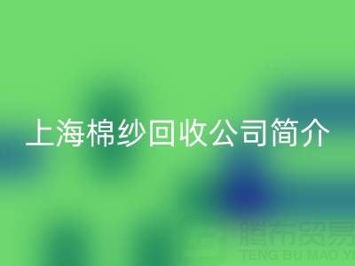 上海棉纱回收公司简介，以及主营项目——回收库存棉纱厂家