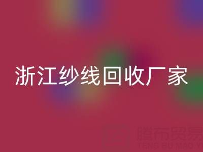 清仓人棉纱回收多少钱一吨？（浙江纱线回收厂家与公司）
