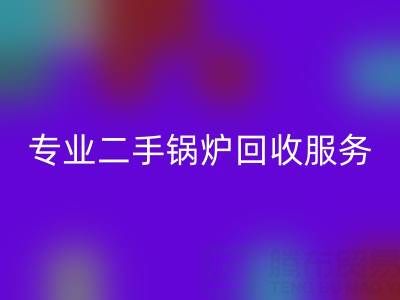 专业二手锅炉回收服务：盘活资产与环保双赢的选择