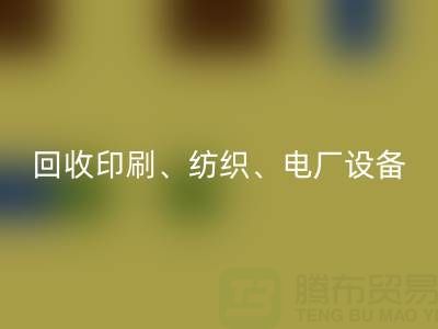 北京二手设备回收：助力资源循环，专业回收印刷、纺织、电厂设备